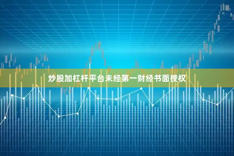 炒股加杠杆平台未经第一财经书面授权