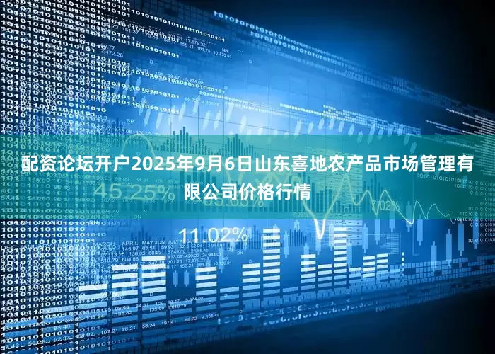 配资论坛开户2025年9月6日山东喜地农产品市场管理有限公司价格行情