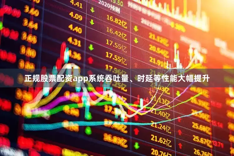 正规股票配资app系统吞吐量、时延等性能大幅提升