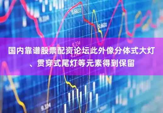 国内靠谱股票配资论坛此外像分体式大灯、贯穿式尾灯等元素得到保留