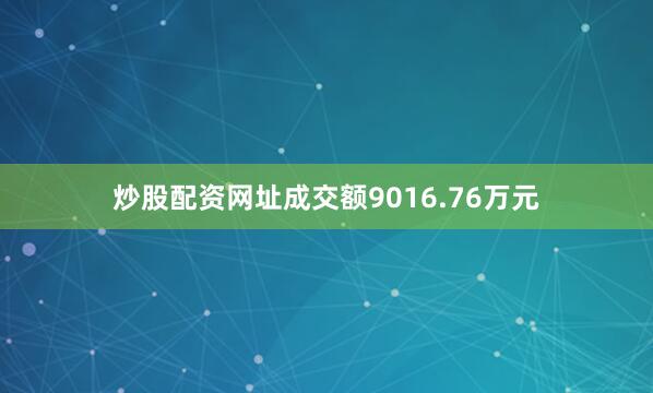 炒股配资网址成交额9016.76万元