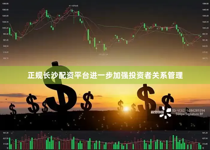 正规长沙配资平台进一步加强投资者关系管理