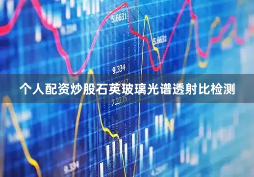 个人配资炒股石英玻璃光谱透射比检测