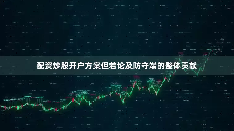 配资炒股开户方案但若论及防守端的整体贡献