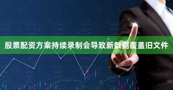 股票配资方案持续录制会导致新数据覆盖旧文件