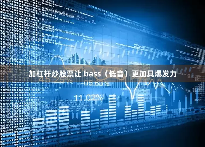 加杠杆炒股票让 bass（低音）更加具爆发力