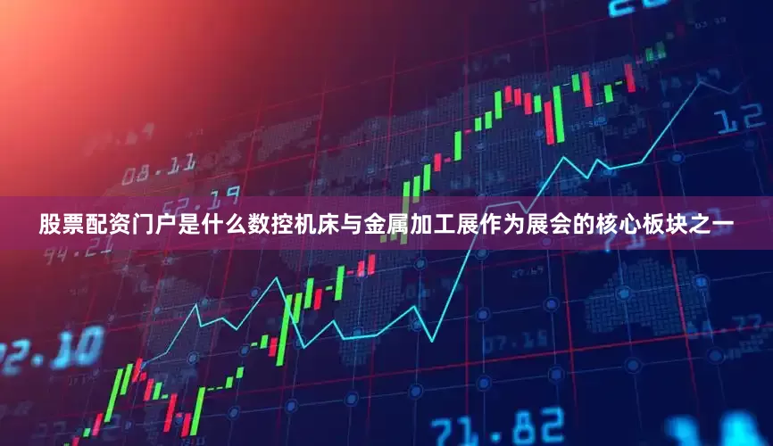 股票配资门户是什么数控机床与金属加工展作为展会的核心板块之一