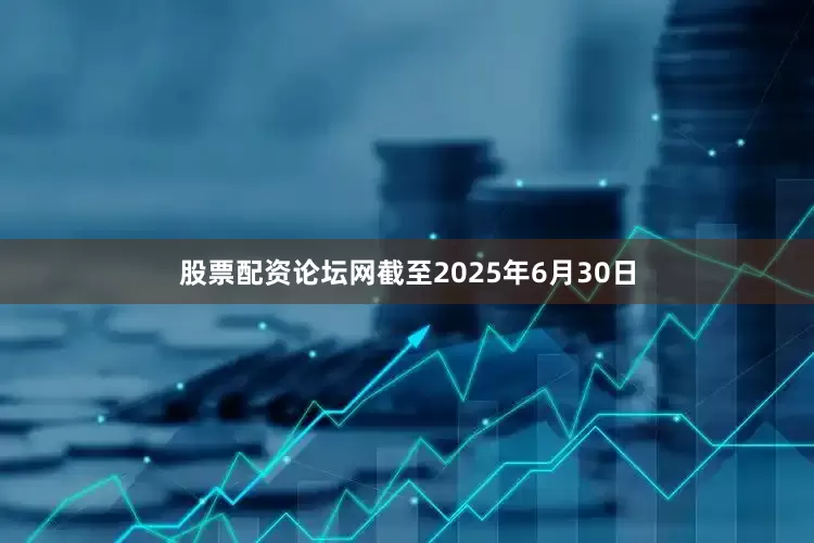 股票配资论坛网截至2025年6月30日