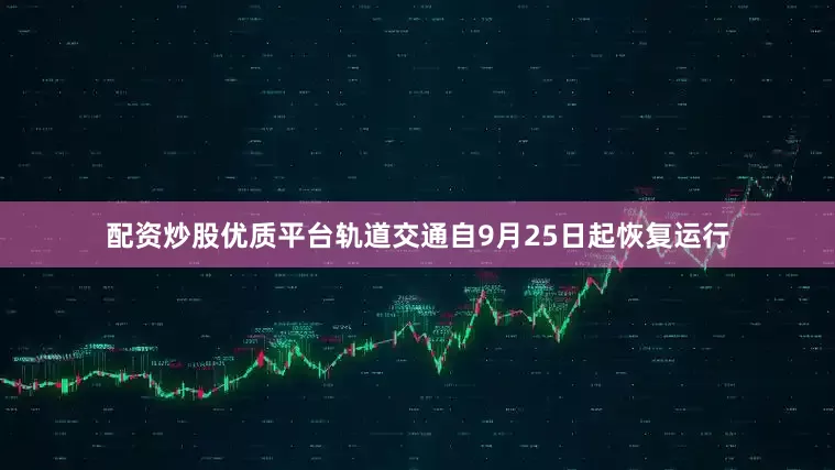 配资炒股优质平台轨道交通自9月25日起恢复运行