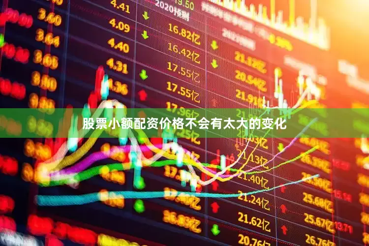 股票小额配资价格不会有太大的变化