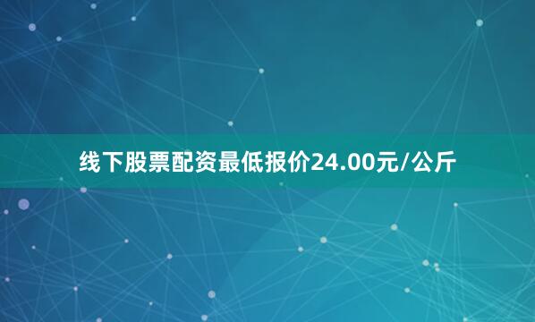 线下股票配资最低报价24.00元/公斤