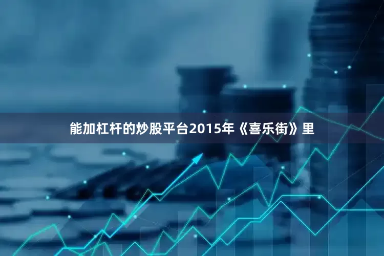 能加杠杆的炒股平台2015年《喜乐街》里