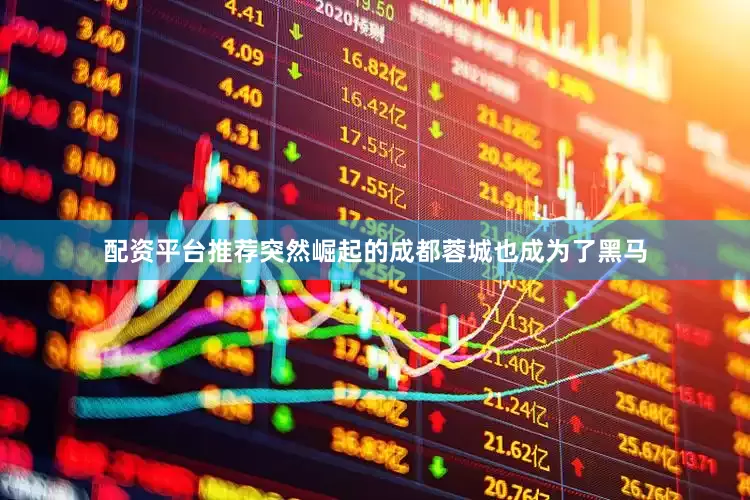 配资平台推荐突然崛起的成都蓉城也成为了黑马