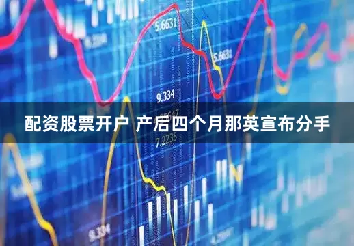 配资股票开户 产后四个月那英宣布分手