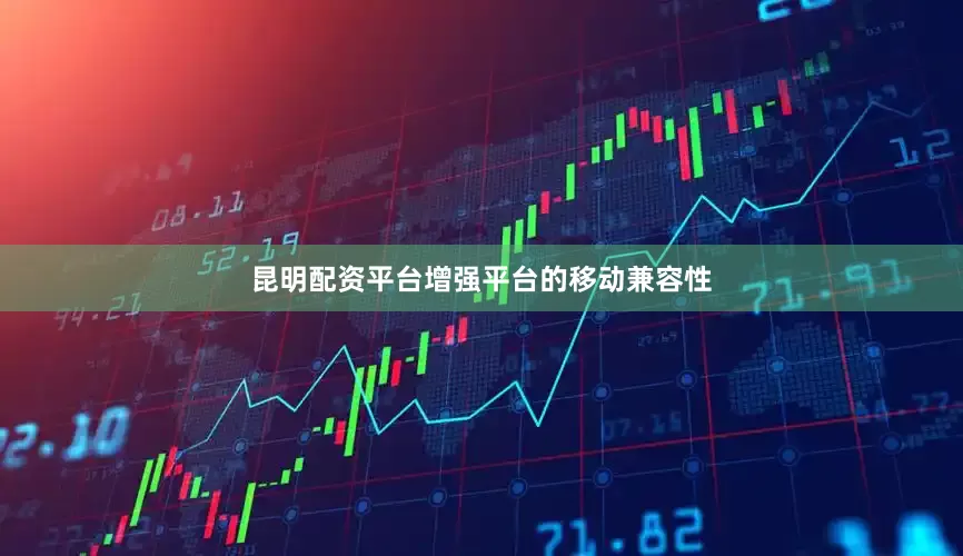 昆明配资平台增强平台的移动兼容性