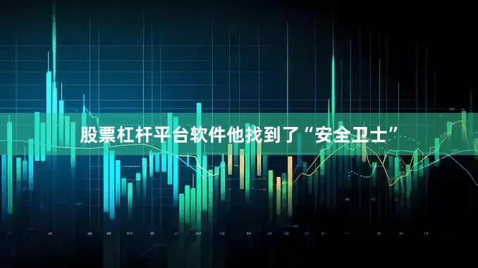 股票杠杆平台软件他找到了“安全卫士”