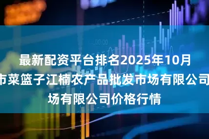 最新配资平台排名2025年10月9日海口市菜篮子江楠农产品批发市场有限公司价格行情